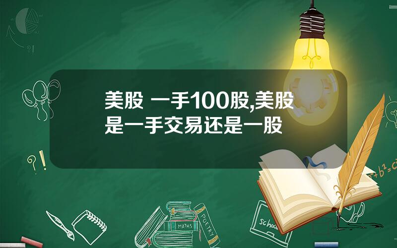 美股 一手100股,美股是一手交易还是一股